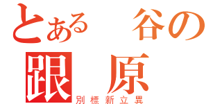 とある戰谷の跟隨原廠（別標新立異）