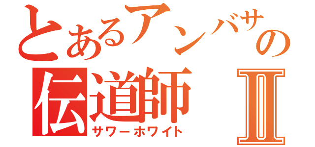 とあるアンバサの伝道師Ⅱ（サワーホワイト）