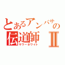 とあるアンバサの伝道師Ⅱ（サワーホワイト）