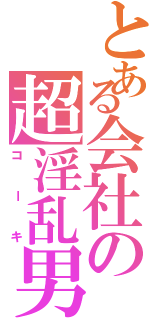 とある会社の超淫乱男（コーキ）