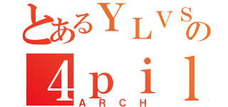 とあるＹＬＶＳの４ｐｉｌｏｔｓ（ＡＲＣＨ）