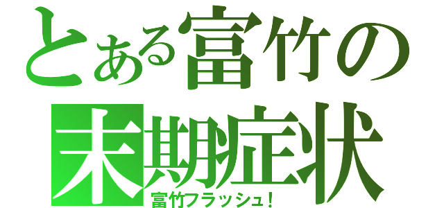 とある富竹の末期症状（富竹フラッシュ！）