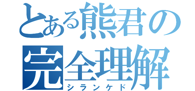 とある熊君の完全理解（シランケド）