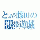 とある藤田の携帯遊戯（ＰＳＰ）