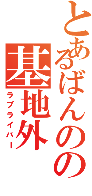 とあるばんのの基地外Ⅱ（ラブライバー）