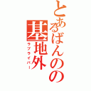 とあるばんのの基地外Ⅱ（ラブライバー）