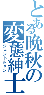 とある晩秋の変態紳士（ジェントルメン）