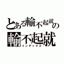 とある輸不起就別來の輸不起就別來（インデックス）