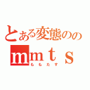 とある変態ののｍｍｔｓ（ももたす）