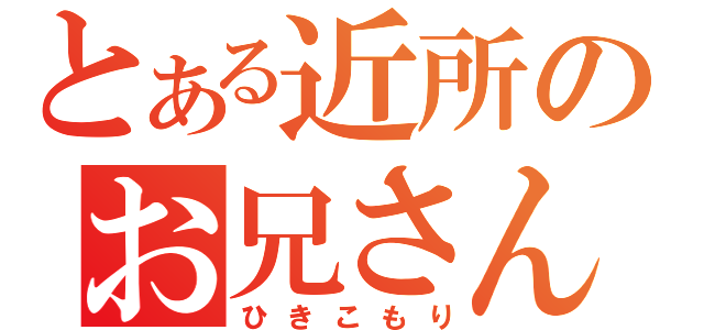 とある近所のお兄さん（ひきこもり）