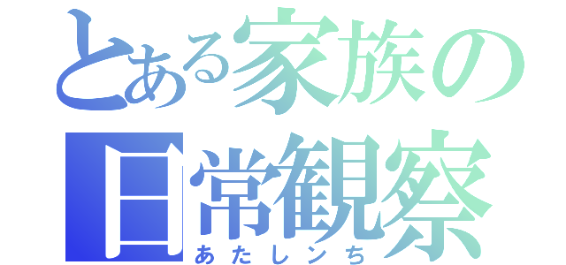 とある家族の日常観察（あたしンち）