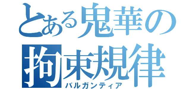 とある鬼華の拘束規律（バルガンティア）