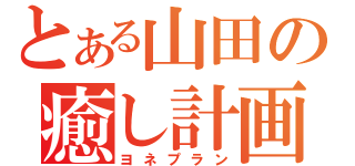 とある山田の癒し計画（ヨネプラン）