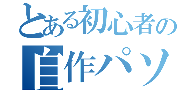 とある初心者の自作パソコン（）