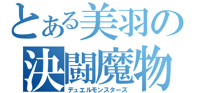 とある美羽の決闘魔物（デュエルモンスターズ）