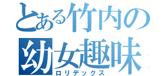 とある竹内の幼女趣味（ロリデックス）