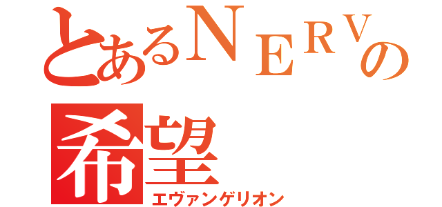 とあるＮＥＲＶの希望（エヴァンゲリオン）