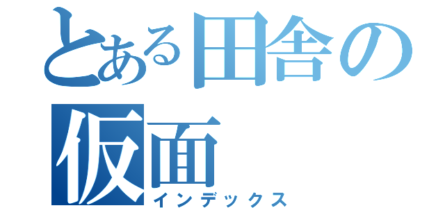 とある田舎の仮面（インデックス）