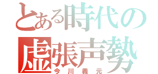 とある時代の虚張声勢（今川義元）