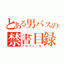 とある男バスの禁書目録（プロフィール）