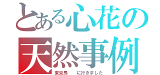 とある心花の天然事例（東京馬  に行きました）