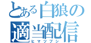 とある白狼の適当配信（ヒマツブシ）