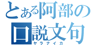 とある阿部の口説文句（ヤラナイカ）