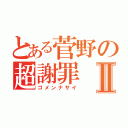 とある菅野の超謝罪Ⅱ（ゴメンナサイ）