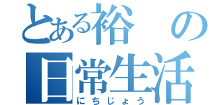 とある裕の日常生活（にちじょう）