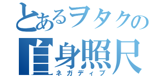 とあるヲタクの自身照尺（ネガディブ）