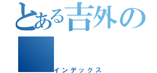 とある吉外の（インデックス）