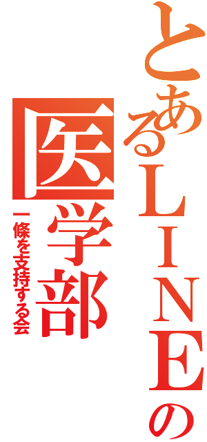 とあるＬＩＮＥの医学部（一條を支持する会）