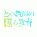 とある教師の初心教育（ビギナーインストラクター）