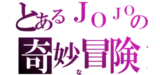 とあるＪＯＪＯの奇妙冒険（　な　）