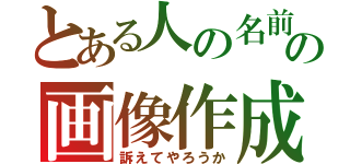 とある人の名前の画像作成するやつ（訴えてやろうか）