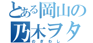 とある岡山の乃木ヲタ（のぎわし）