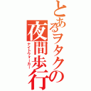 とあるヲタクの夜間歩行（ナイトウォーカー）