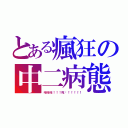 とある瘋狂の中二病態（哈哈哈！！！死吧！！！！！）