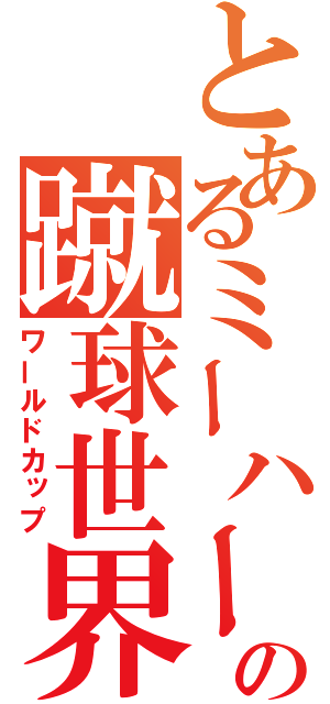 とあるミーハーの蹴球世界杯（ワールドカップ）