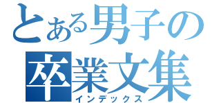 とある男子の卒業文集（インデックス）