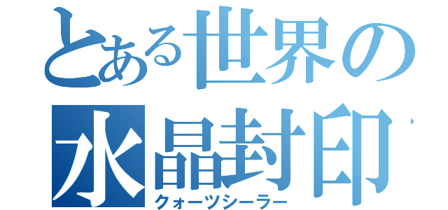 とある世界の水晶封印者（クォーツシーラー）