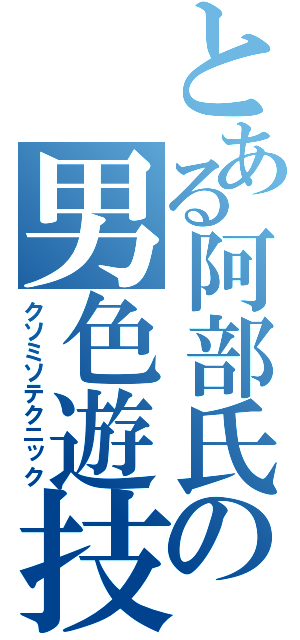 とある阿部氏の男色遊技（クソミソテクニック）