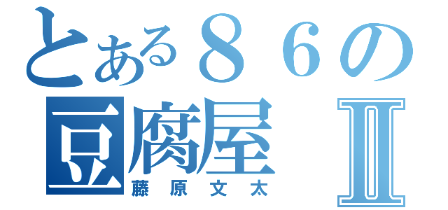 とある８６の豆腐屋Ⅱ（藤原文太）