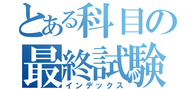 とある科目の最終試験（インデックス）