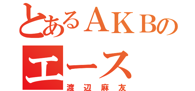 とあるＡＫＢのエース（渡辺麻友）