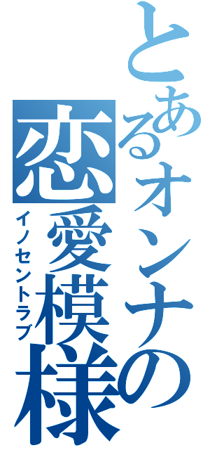 とあるオンナの恋愛模様（イノセントラブ）