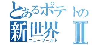 とあるポテトの新世界Ⅱ（ニューワールド）