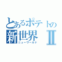 とあるポテトの新世界Ⅱ（ニューワールド）