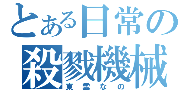 とある日常の殺戮機械（東雲なの）