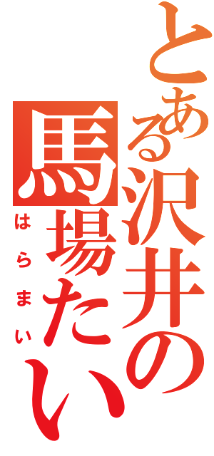 とある沢井の馬場たいき（はらまい）